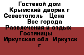     Гостевой дом «Крымский дворик»г. Севастополь › Цена ­ 1 000 - Все города Развлечения и отдых » Гостиницы   . Иркутская обл.,Иркутск г.